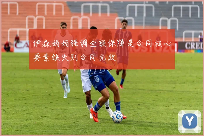 伊森妈妈强调全额保障是合同核心要素缺失则合同无效