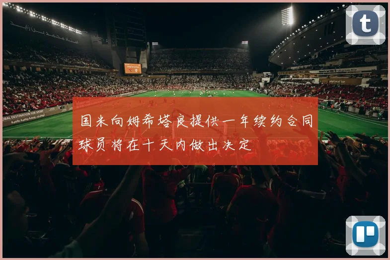 国米向姆希塔良提供一年续约合同球员将在十天内做出决定