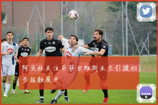 阿莫林关注贡萨尔维斯米兰引援初步接触展开