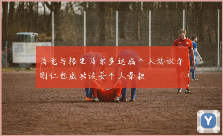 马竞与格里马尔多达成个人协议李刚仁也成功谈妥个人条款