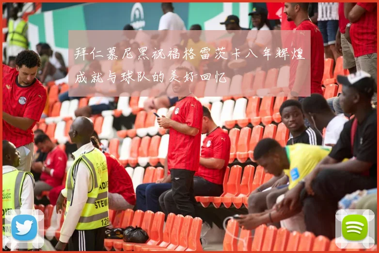 拜仁慕尼黑祝福格雷茨卡八年辉煌成就与球队的美好回忆