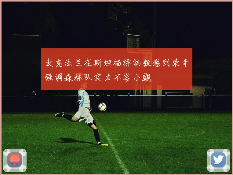 麦克法兰在斯坦福桥执教感到荣幸强调森林队实力不容小觑