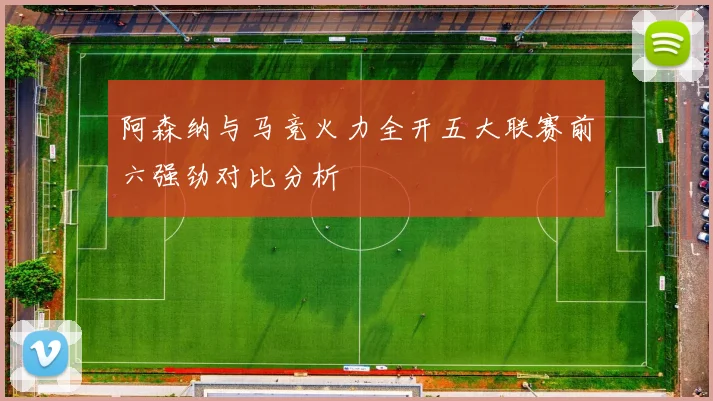 阿森纳与马竞火力全开五大联赛前六强劲对比分析