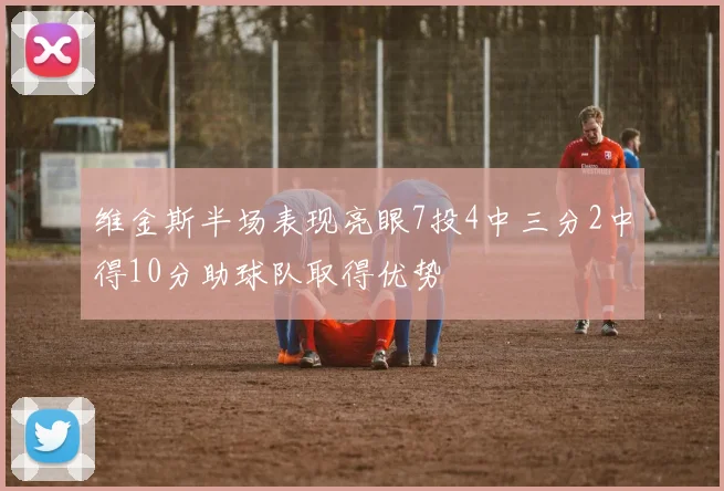维金斯半场表现亮眼7投4中三分2中得10分助球队取得优势