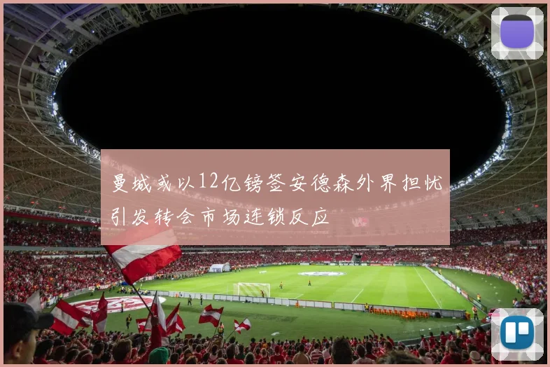 曼城或以12亿镑签安德森外界担忧引发转会市场连锁反应