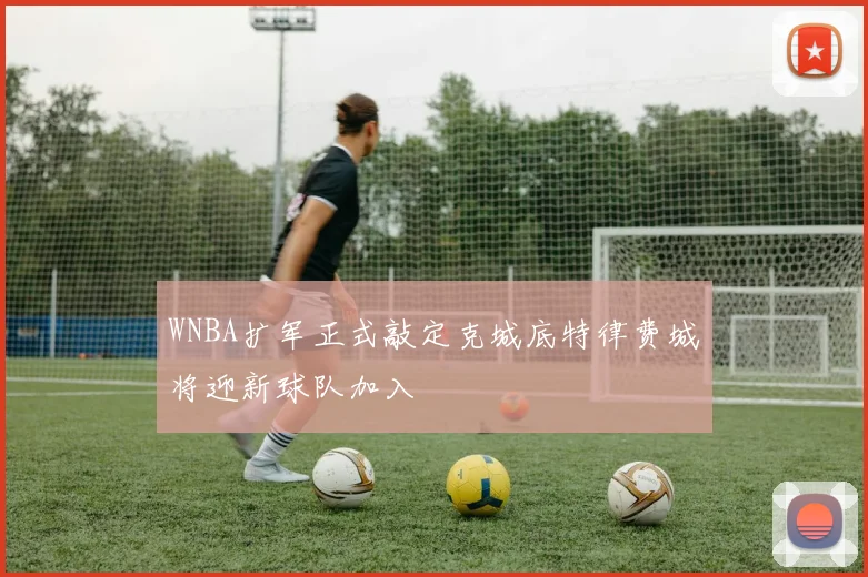 WNBA扩军正式敲定克城底特律费城将迎新球队加入