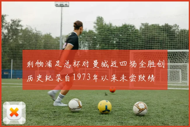 利物浦足总杯对曼城近四场全胜创历史纪录自1973年以来未尝败绩
