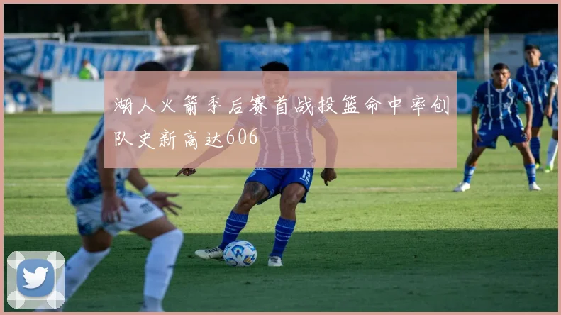 湖人火箭季后赛首战投篮命中率创队史新高达606