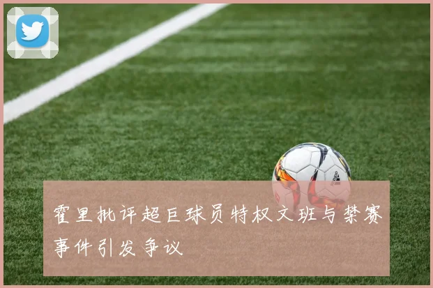 霍里批评超巨球员特权文班与禁赛事件引发争议