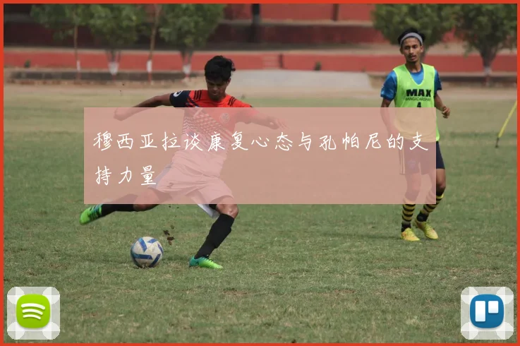 穆西亚拉谈康复心态与孔帕尼的支持力量