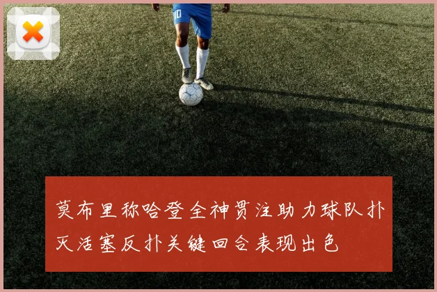莫布里称哈登全神贯注助力球队扑灭活塞反扑关键回合表现出色