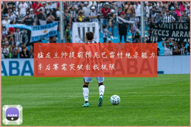 猛龙主帅提前预见巴雷特绝杀能力季后赛需突破自我极限